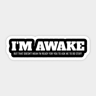 I'm Awake But That Doesn't Mean I'm Ready For You To Ask Me To Do Stuff Sticker